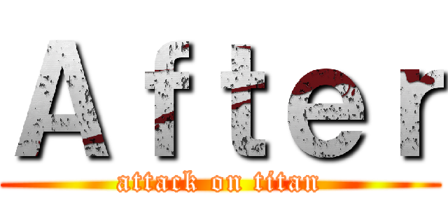 Ａｆｔｅｒ (attack on titan)
