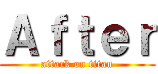Ａｆｔｅｒ (attack on titan)