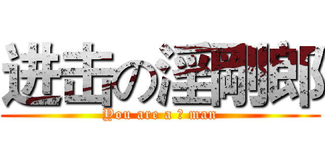 进击の淫剛郎 (You are a 淫 man)
