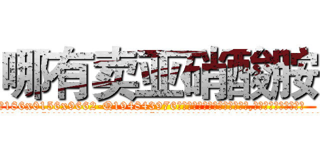 哪有卖亚硝酸胺 (哪有卖亚硝酸胺【电.话186x0156x9662-Q194843976林氏药业】我们做的是长期生意,靠的是老客户长期支持
参考消息网2月20日报道 韩媒称，“剩女多、离婚率高的城市，房价一定会上涨。”这是中国经济学家金岩石2016年12月参加在上海举行的房地产相关论坛时说的话。
)