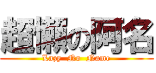 超懶の阿名 (Lazy  No  Name)