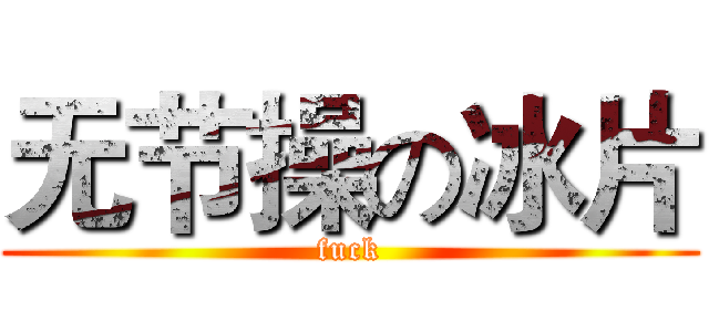无节操の冰片 (fuck)
