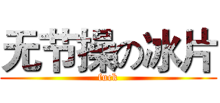 无节操の冰片 (fuck)