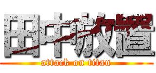 田中放置 (attack on titan)