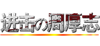 进击の周厚志 ()