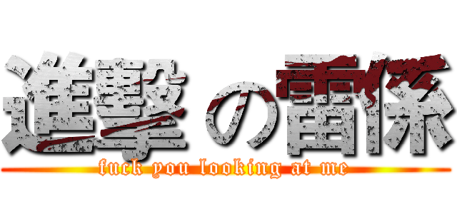 進擊 の雷係 (fuck you looking at me)