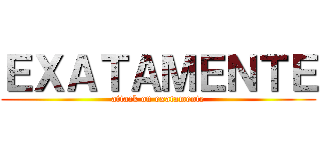 ＥＸＡＴＡＭＥＮＴＥ (attack on exatamente)