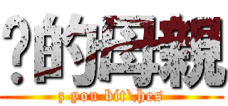 你的母親 (z you bit\\hes)