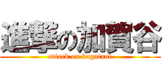 進撃の加賀谷 (attack on kagatani)