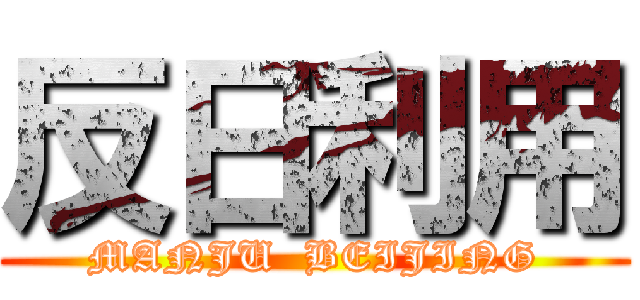 反日利用 (MANJU  BEIJING)