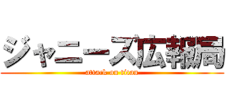 ジャニーズ広報局 (attack on titan)