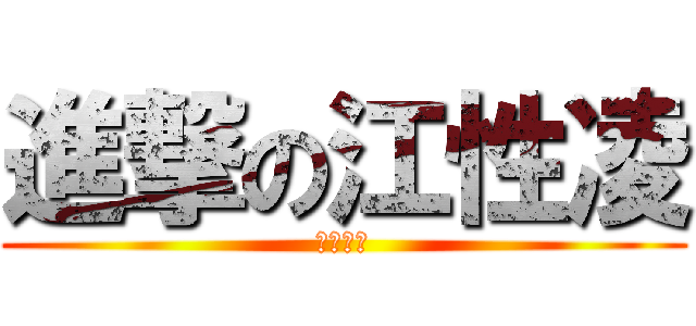 進撃の江性凌 (非常欠插)