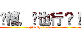 卧槽，这也行？！ (oh，motherfacker)