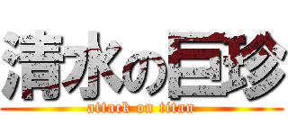 清水の巨珍 (attack on titan)