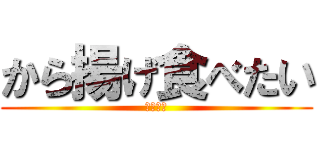 から揚げ食べたい (橋本和樹)