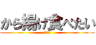 から揚げ食べたい (橋本和樹)