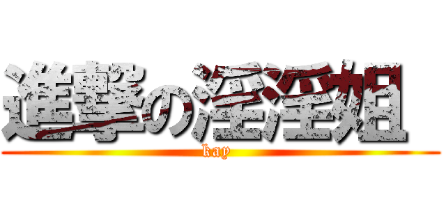 進撃の淫淫姐  (kay )