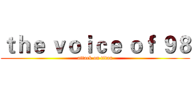 ｔｈｅ ｖｏｉｃｅ ｏｆ ９８ (attack on titan)