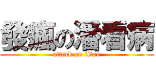 發瘋の潘看病 (attack on titan)