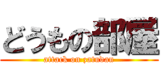 どうもの部屋 (attack on zatudan)