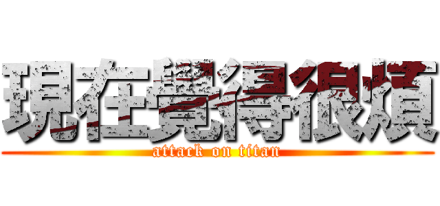 現在覺得很煩 (attack on titan)