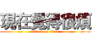 現在覺得很煩 (attack on titan)