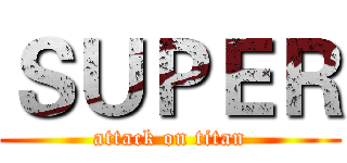 ＳＵＰＥＲ (attack on titan)