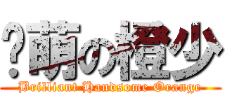 卖萌の橙少 (Brilliant Handsome Orange)