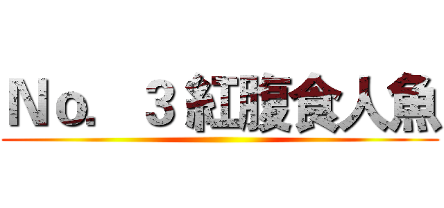 Ｎｏ．３ 紅腹食人魚 ()