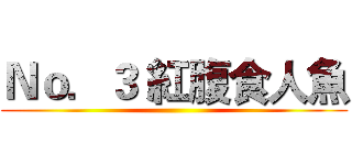 Ｎｏ．３ 紅腹食人魚 ()