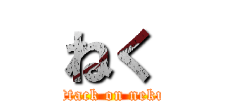 ねく (attack on neku)