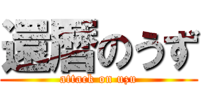 還暦のうず (attack on uzu)