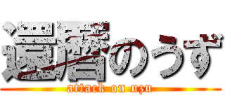 還暦のうず (attack on uzu)