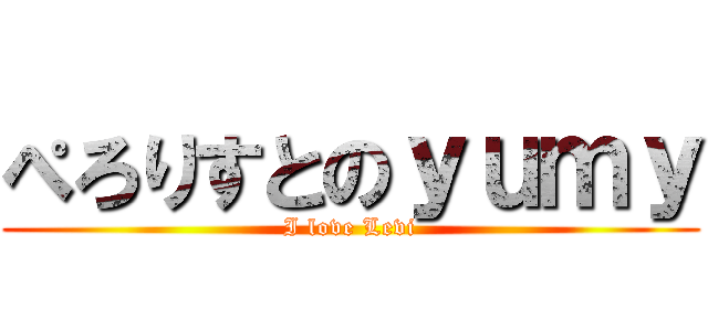 ぺろりすとのｙｕｍｙ (I love Levi)
