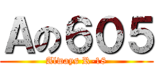 Ａの６０５ (Always R-18)