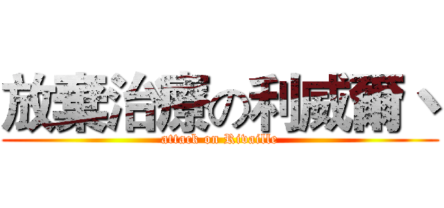 放棄治療の利威爾丶 (attack on Rivaille)