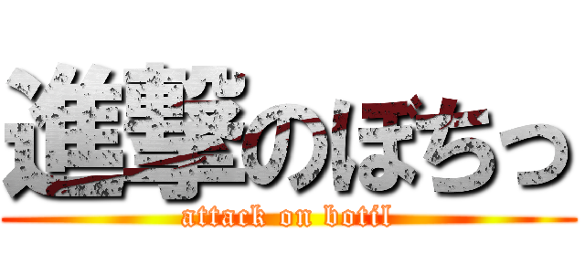 進撃のぼちっ (attack on botil)