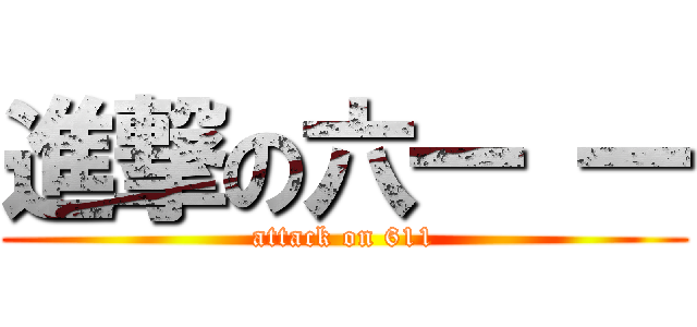 進撃の六一 一 (attack on 611)