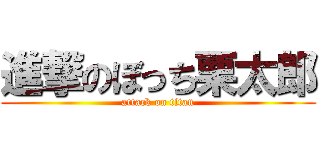 進撃のぼっち栗太郎 (attack on titan)