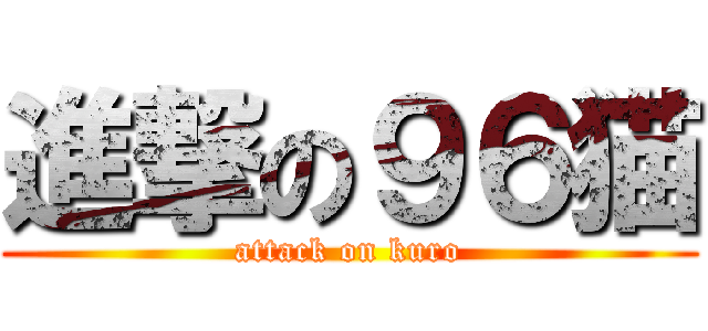 進撃の９６猫 (attack on kuro)