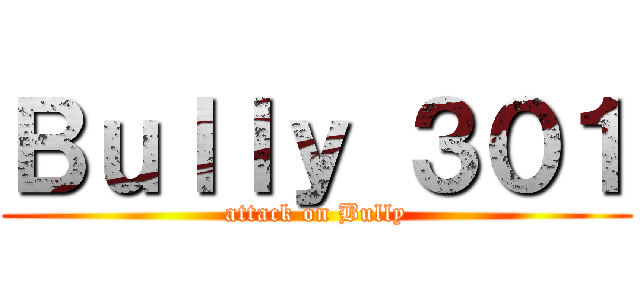 Ｂｕｌｌｙ ３０１ (attack on Bully)