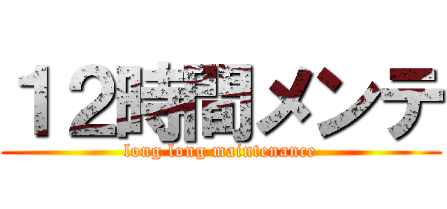 １２時間メンテ (long long maintenance)