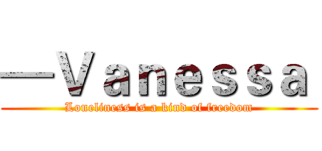 —Ｖａｎｅｓｓａ  (Loneliness is a kind of freedom)