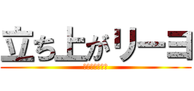 立ち上がリーヨ (立ち上がリーヨ)