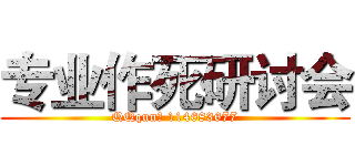 专业作死研讨会 (QQqun： 114683677)