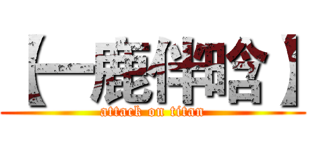 【一鹿伴晗】 (attack on titan)