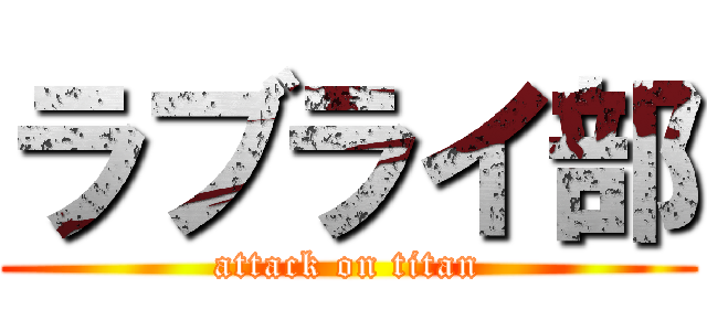 ラブライ部 (attack on titan)