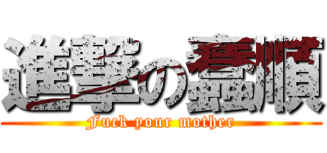 進撃の蠢順 (Fuck your mother)