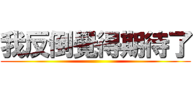 我反倒覺得期待了 ()