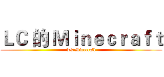 ＬＣ 的 Ｍｉｎｅｃｒａｆｔ (LC Minecraft)